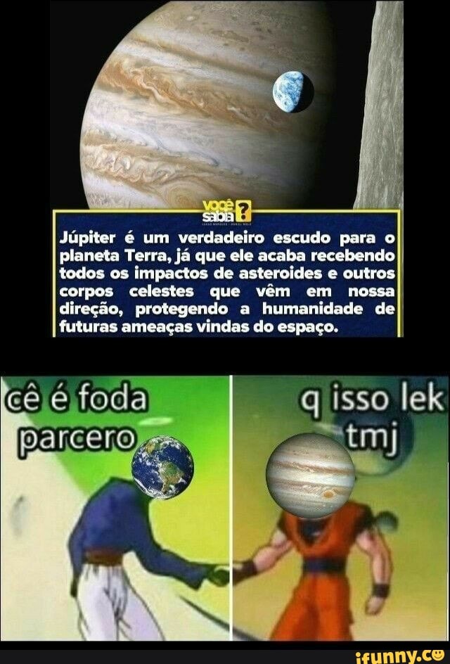 Júpiter é um verdadeiro escudo para o planeta Terra, já que ele acaba recebendo todos os impactos de asteroides e outros corpos celestes que vêm em nossa direção, protegendo a humanidade de futuras ameaças vindas do espaço.
q isso lek