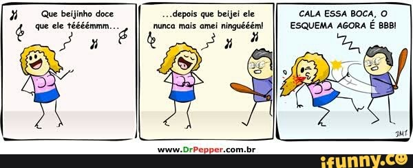 "Que beijinho doce
que ele tééémmm... é E
depois que beijei ele
nunca mais amei ninguééém!
CALA ESSA BOCA, O
ESQUEMA AGORA É BBB!