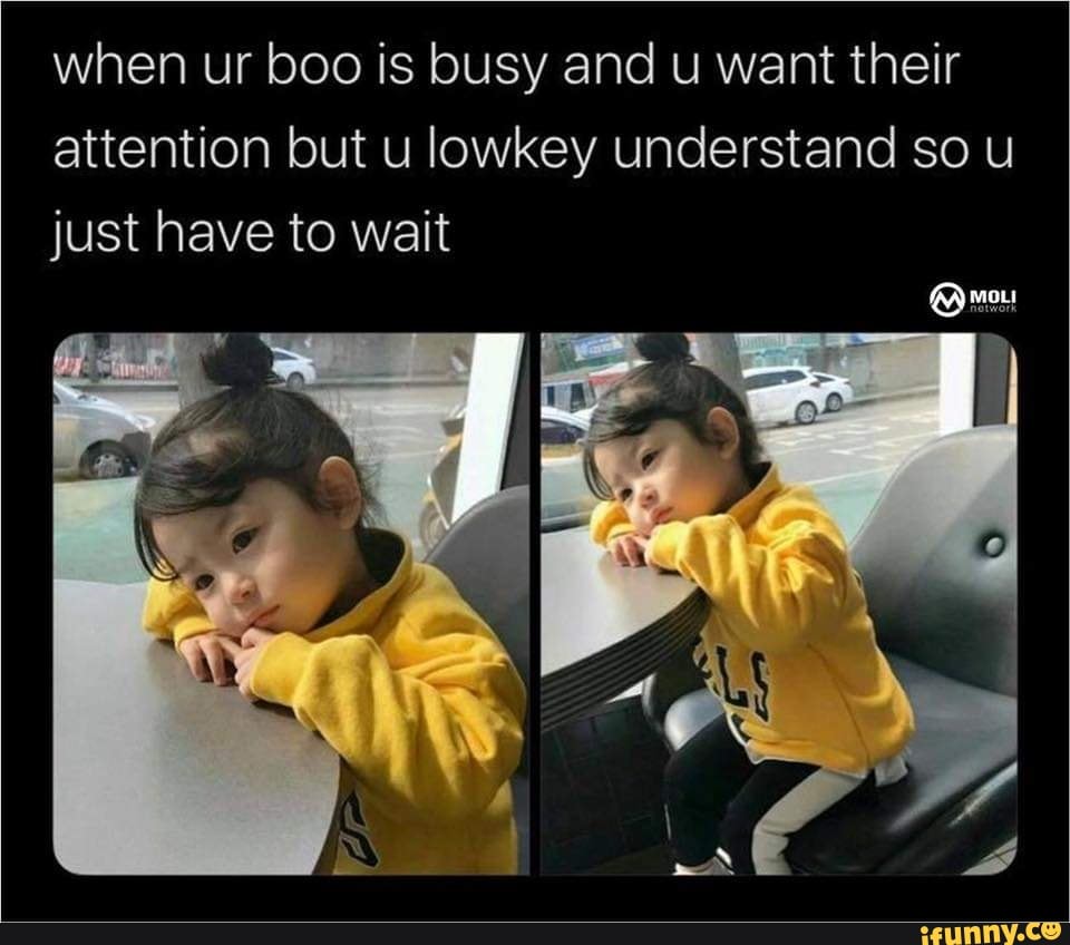 When ur boo is busy and u want their attention but u lowkey understand ...