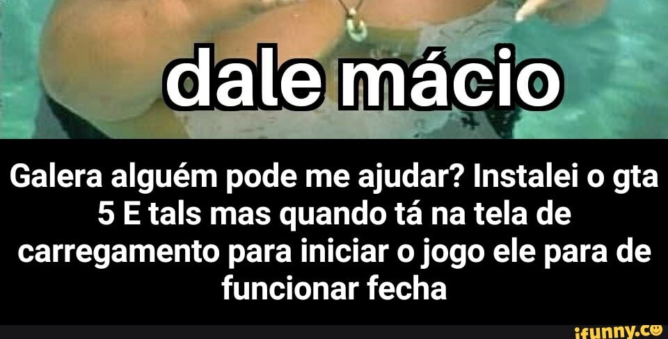 dale mácio
Galera alguém pode me ajudar? Instalei o gta
5 Etals mas quando tá na tela de carregamento para iniciar o jogo ele para de funcionar fecha - Galera alguém pode me ajudar? Instalei o gta 5 E tals mas quando tá na tela de carregamento para iniciar o jogo ele para de funcionar fecha