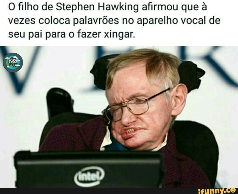 O filho de Stephen Hawking afirmou que à
vezes coloca palavrões no aparelho vocal de
seu pai para o fazer xingar.