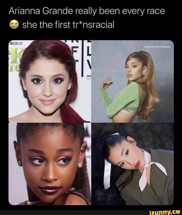 Arianna Grande really been every race she the first tr*nsracial SS - iFunny