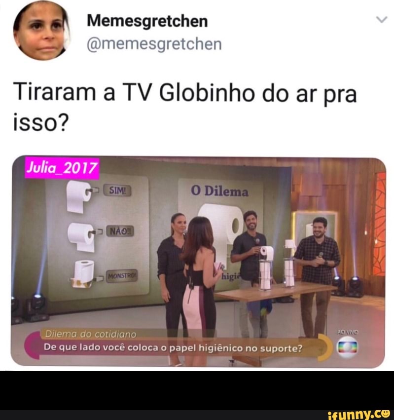 Tiraram a TV Globinho do ar pra
isso?
Dilema do cotidianc
De que lado você coloca o papel higiênico no suporte? -