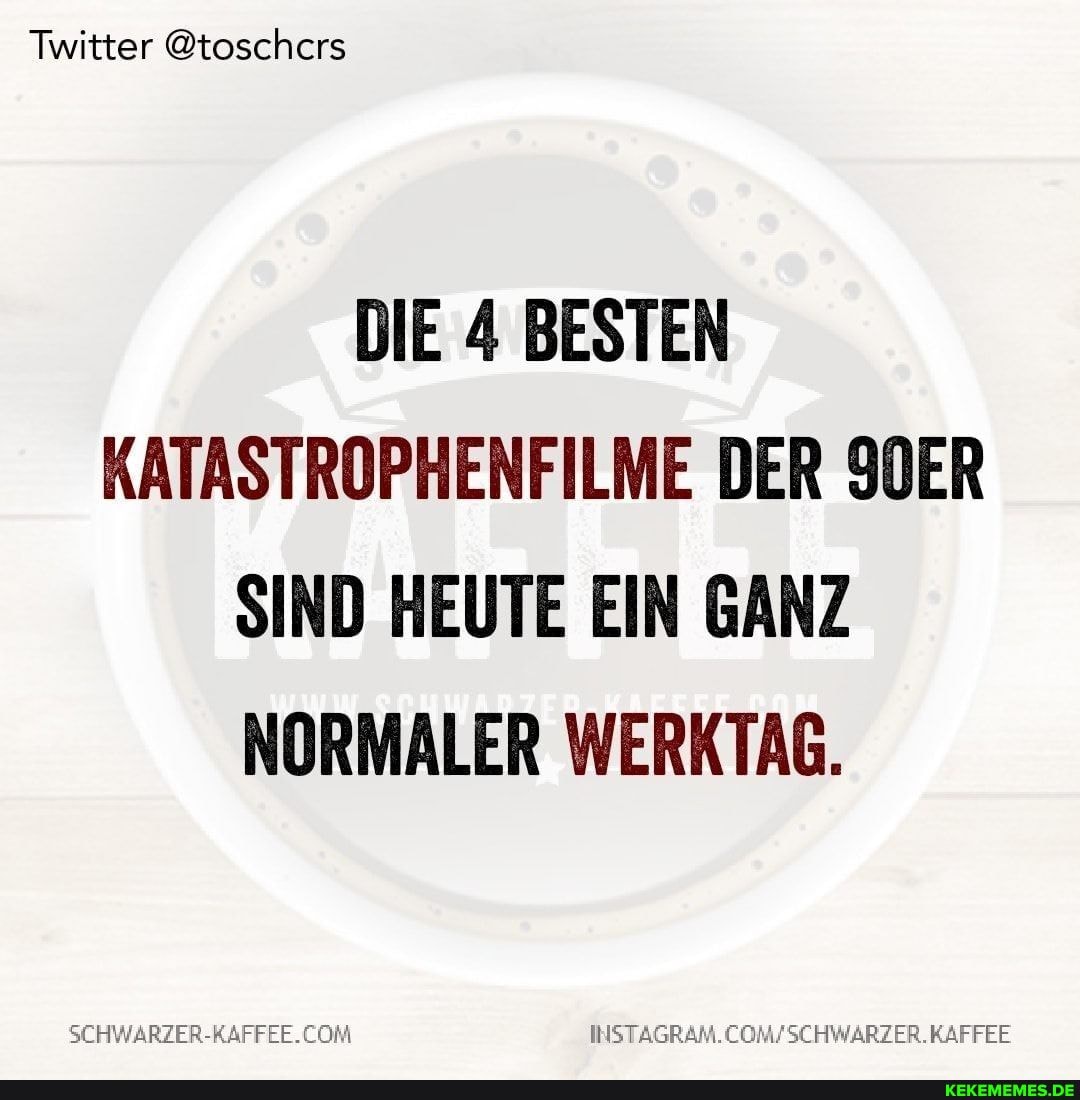 Twitter @toschcrs
DIE 4 BESTEN KATASTROPHENFILME DER 90ER SIND HEUTE EIN GANZ NORMALER WERKTAG.