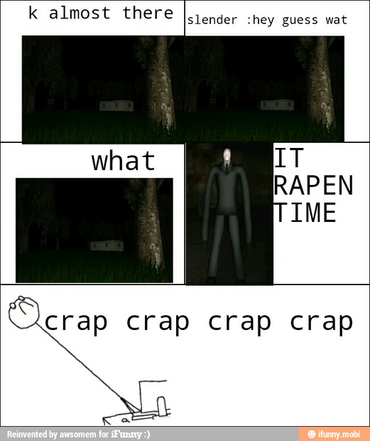 k almost there
slender :hey wat
crap crap crap crap