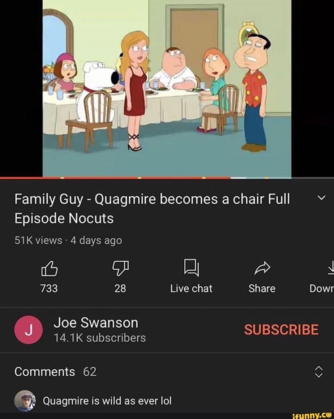 Family Guy - Quagmire becomes a chair Full Episode Nocuts views 4 days ago  733 28 Live chat Share Dowr Joe Swanson Comments 62 Quagmire is wild as  ever lol - iFunny