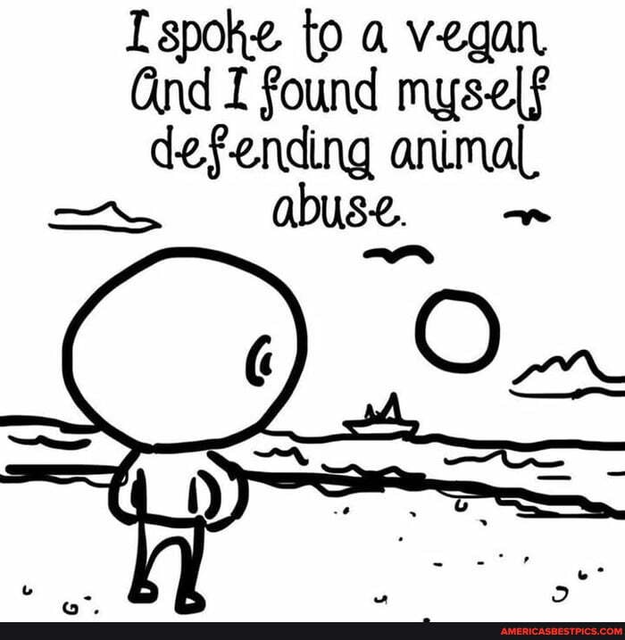 spoke to a vegan
Gnd I found myself defending animal,
=S abuse. as
