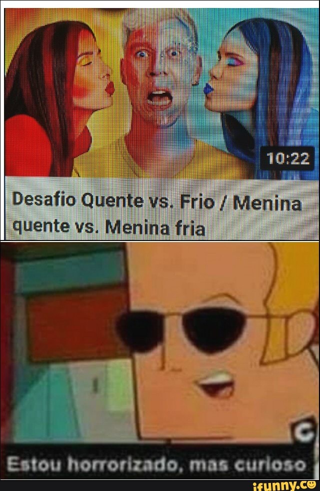 Desafio Quente vs. Frio / Menina quente vs. Menina fria
Estou horrorizado, mas curioso