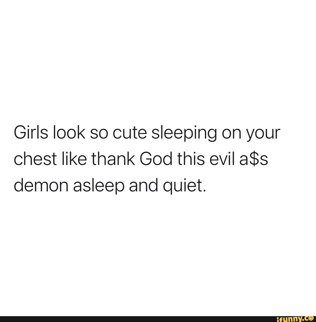 girls-look-so-cute-sleeping-on-your-chest-like-thank-god-this-evil