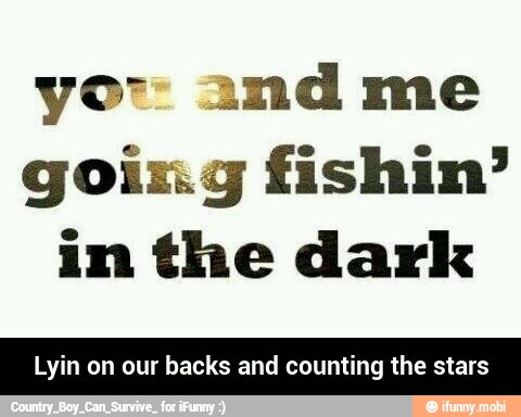 yor: and me
going fishin'
in the dark
Lyin on our backs and counting the stars - Lyin on our backs and counting the stars