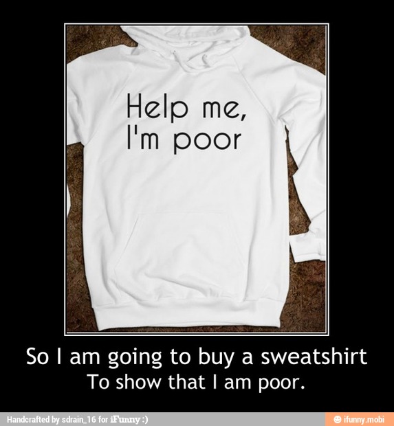 So I am going to buy a sweatshirt
To show that I am poor. - So I am going to buy a sweatshirt
To show that I am poor.