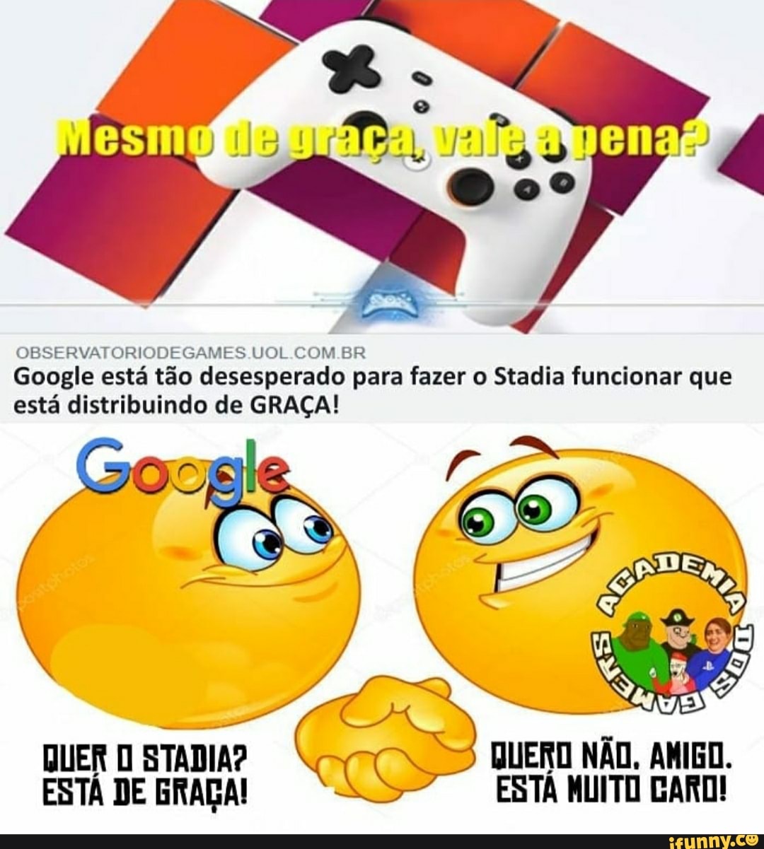 OBSERVATORIODEGAMES UOL. COM Google está tão desesperado para fazer o Stadia funcionar que
está distribuindo de GRAÇA!
QUERO NÃO, AMIGO.
ESTA MUITO GARD!
QUER STADIA?
ESTA DE GRAÇA!