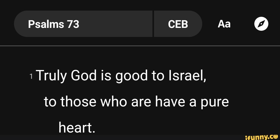 Psalms 73 Ceb Aa Truly God Is Good To Israel, To Those Who Are Have A Pure  Heart. - )