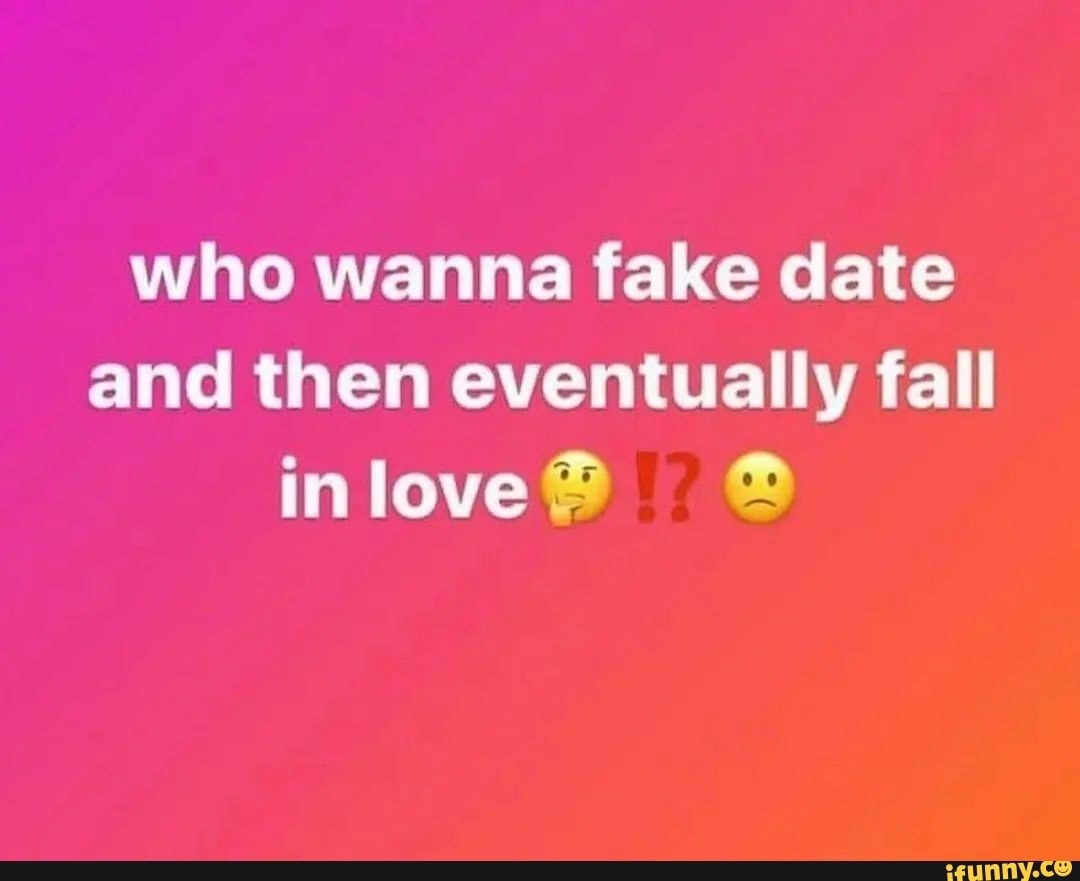 Who wanna fake date and then eventually fall love - iFunny