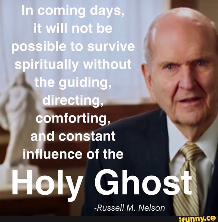 In Coming Days, It Will Not Be Possible To Survive Spiritually Without The Guiding, Directing, Comforting, And Constant Influence Of The Holy Ghost -Russell Mm. Nelson - )