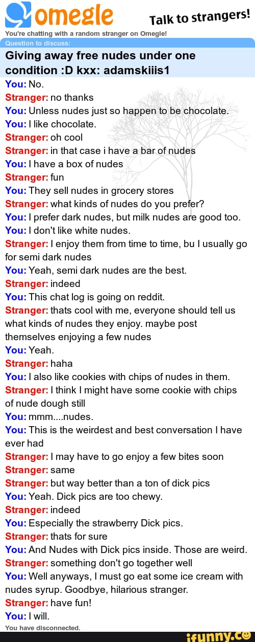 This was the best conversation on Omegle. Hands down. - omeg Talk to  strangers! You're chatting with a random stranger on Omegle! Question to  discu: Giving away free nudes under one condition :