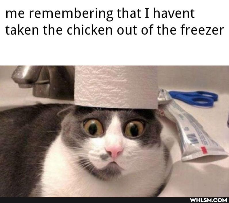 me remembering that I havent taken the chicken out of the freezer