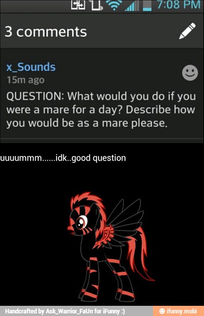 QUESTION: What would you do if you
were a mare for a day? Describe how
you would be as a mare please.
uuuummm......idk..good question