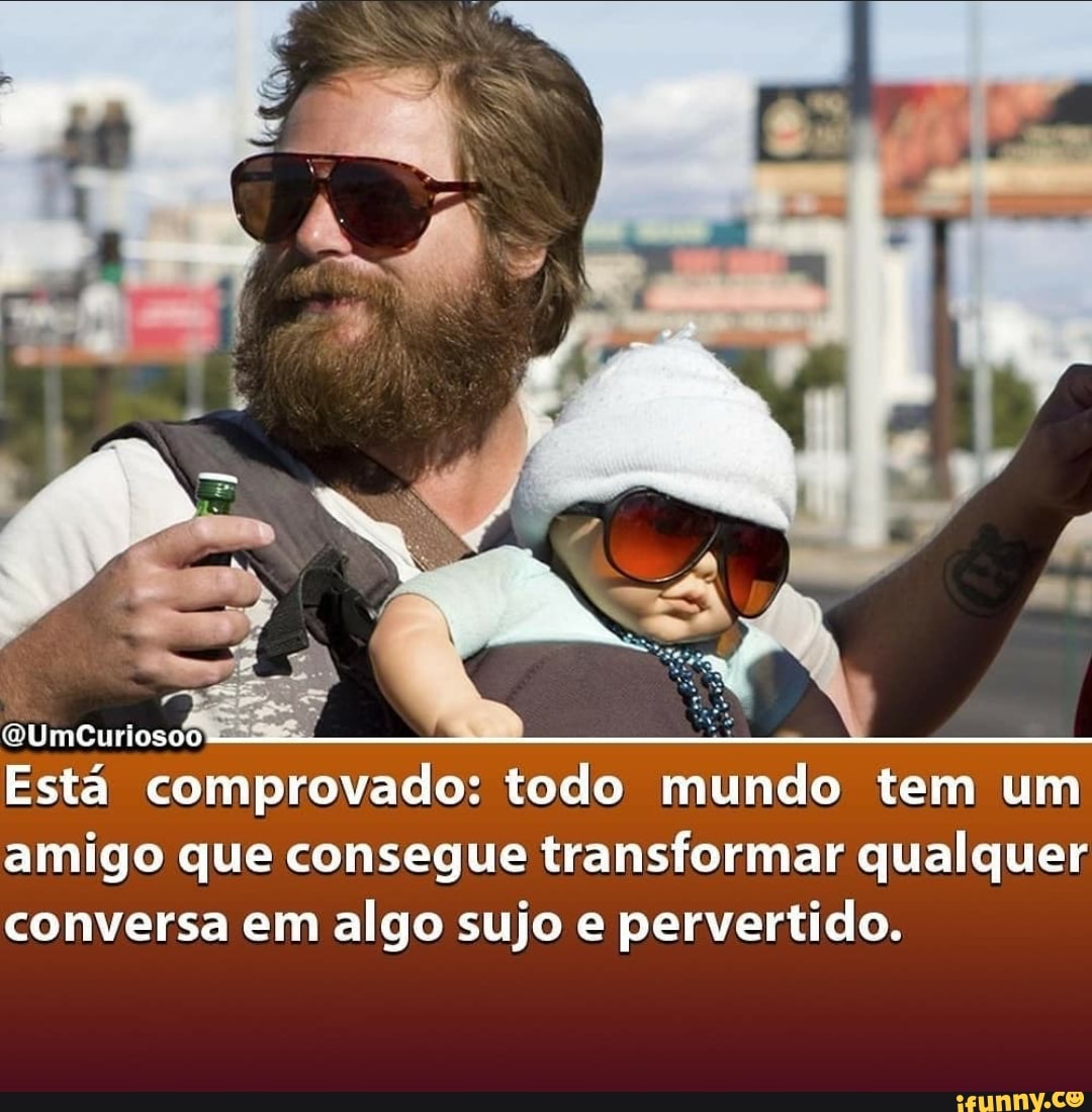 OUmCuriosoo!
Está comprovado: todo mundo tem um amigo que consegue transformar qualquer conversa em algo sujo e pervertido.