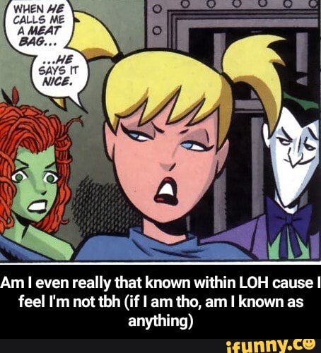 Am
I
even really that known within LOH cause I
feel I'm not tbh (if I am tho, am I known as - Am I even really that known within LOH cause I feel I'm not tbh (if I am tho, am I known as anything)