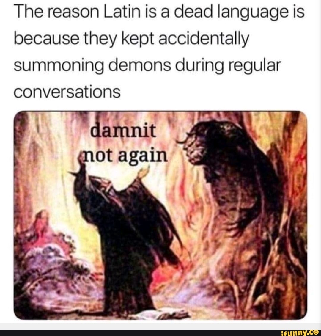 The reason Latin is a dead language is because they kept accidentally ...