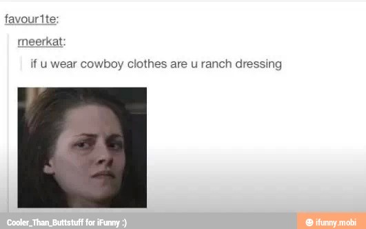 favourtte:
if u wear cowboy clothes are u ranch dressing
