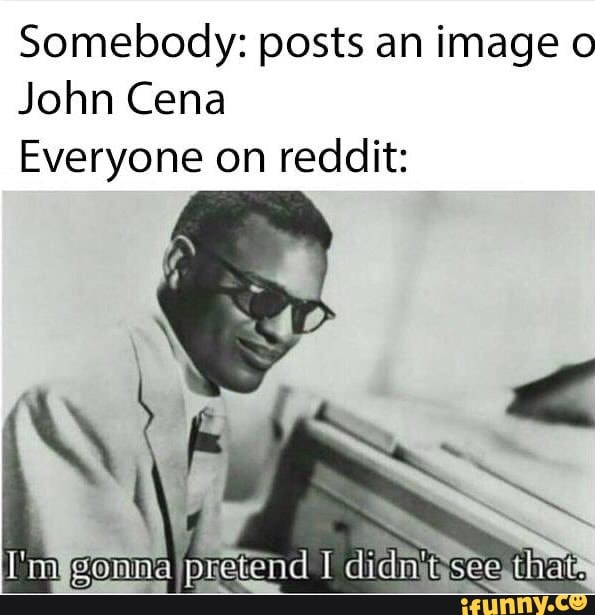 Somebody: posts an image o
John Cena
Everyone on reddit: