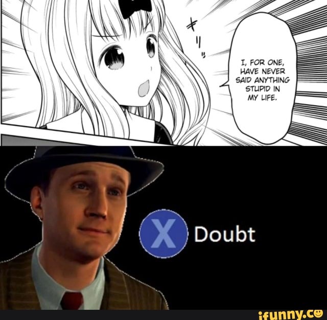 I, FOR ONE, HAVE NEVER SAID ANYTHING 'STUPID IN MY LIFE. - iFunny