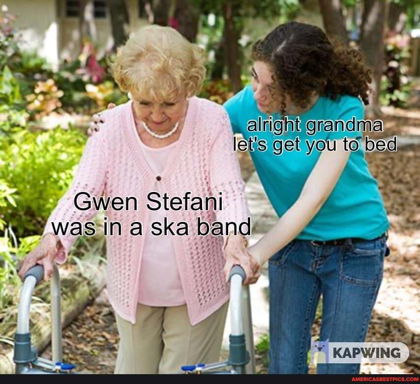 alright grandma le get you ito bad
Bidion a ska