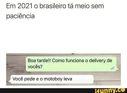 Em 2021 brasileiro tá meio sem paciência
Boa tarde!! Como fui vocês?
Você pede e o motoboy leva
