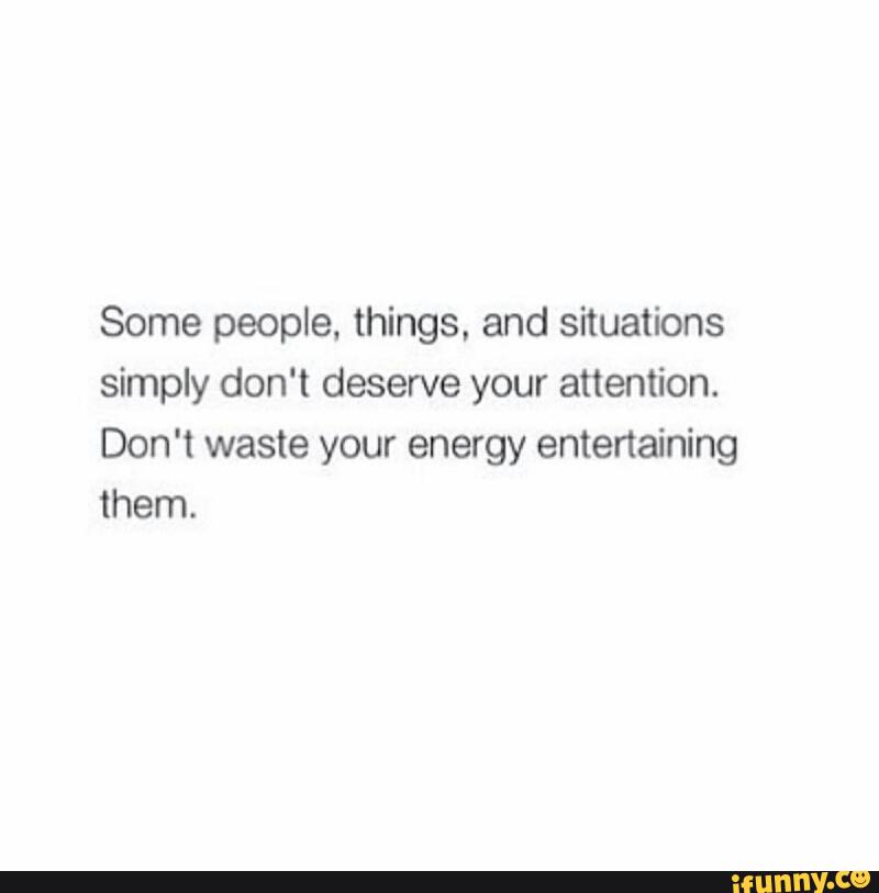 Some People Things And Situations Simply Don T Deserve Your Attention Don T Waste Your Energy Entertaining Them