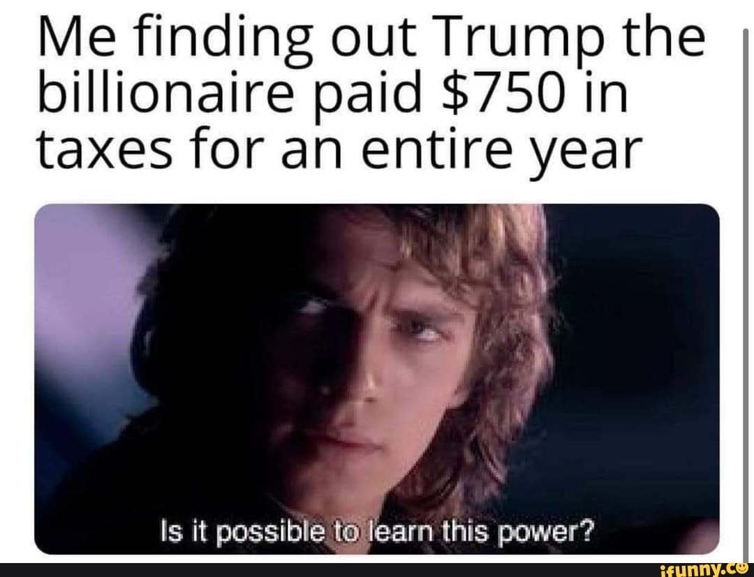 Me finding out Trump the billionaire paid $750 in taxes for an entire year
Is it possible tollearn this power?