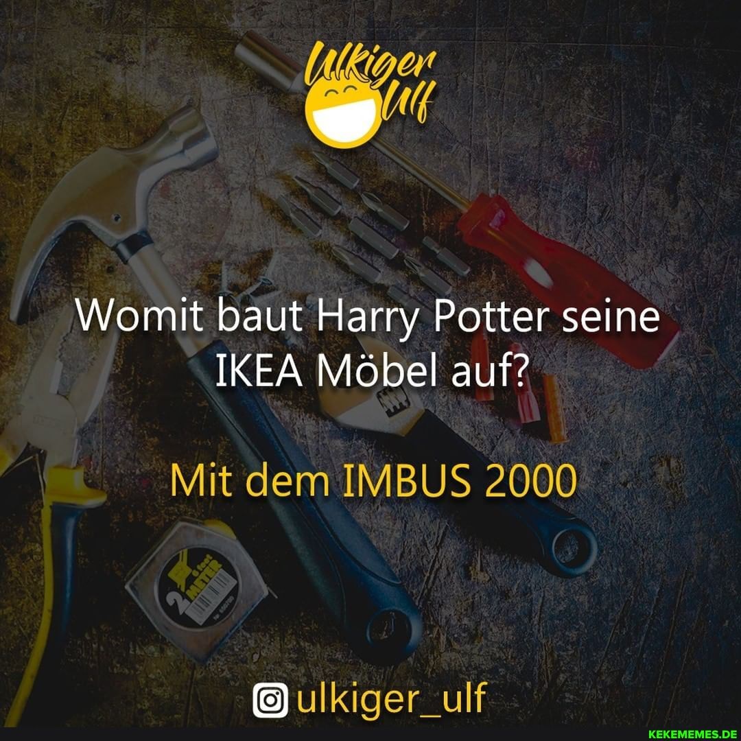 Womit baut Harry Potter seine
IKEA Möbel auf?
Mit dem IMBUS 2000
ulkiger_ulf