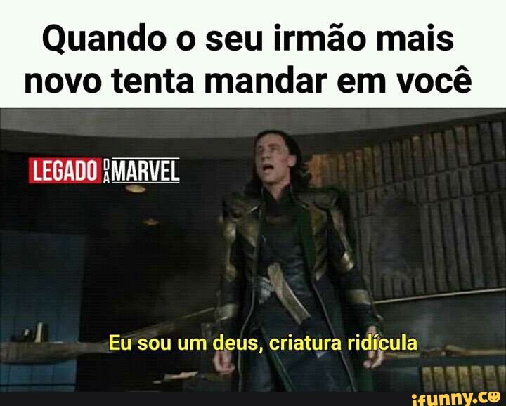 Quando o seu irmão mais
novo tenta mandar em você
q
Eu sou um deus, criatura a eT
