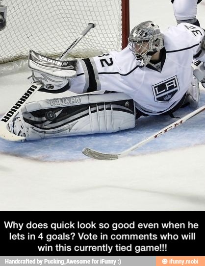 Why does quick look so good even when he
lets in 4 goals? Vote in comments who will
win this currently tied game!!! - Why does quick look so good even when he lets in 4 goals? Vote in comments who will win this currently tied game!!!