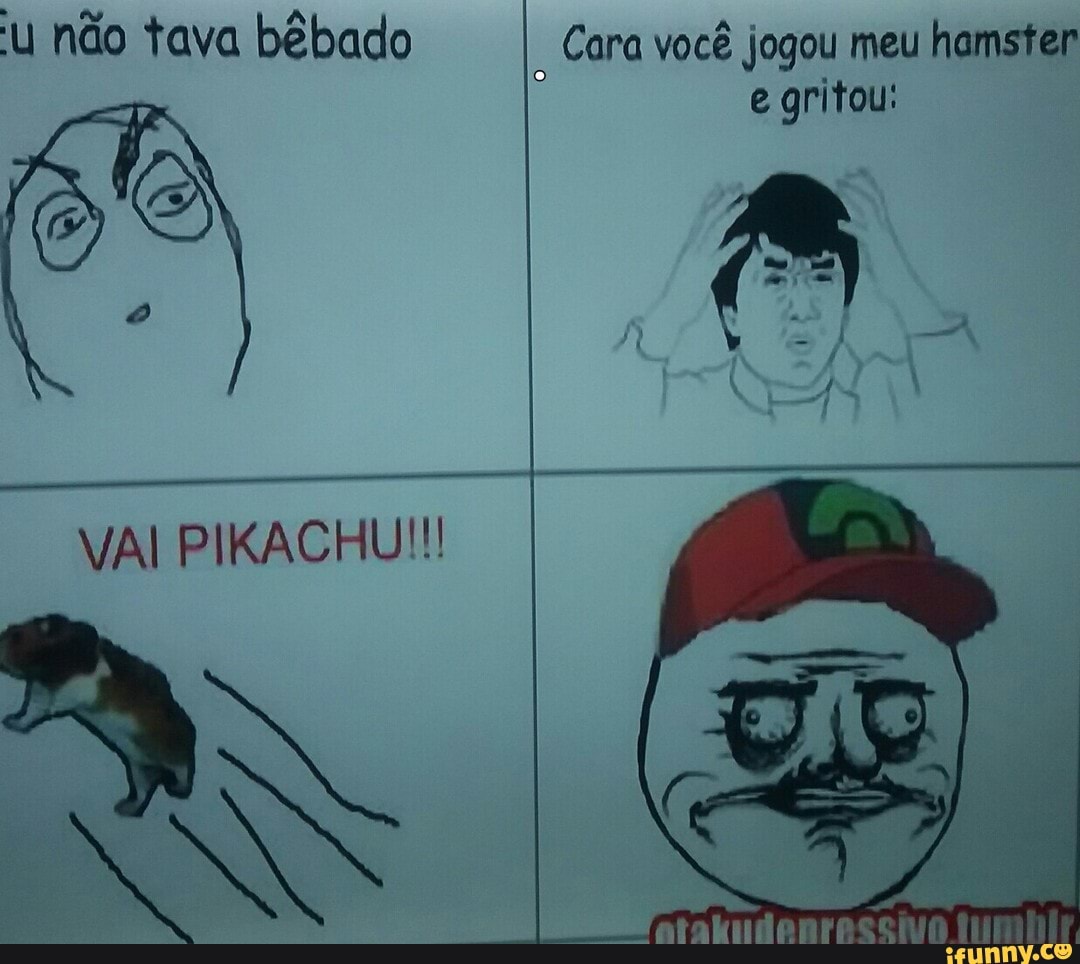 'u não tava bêbado Cara você jogou meu hamster