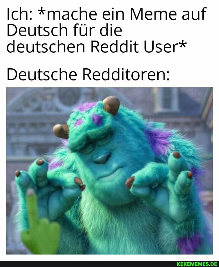 Ich: *mache ein Meme auf Deutsch fur die deutschen Reddit User* Deutsche Reddito