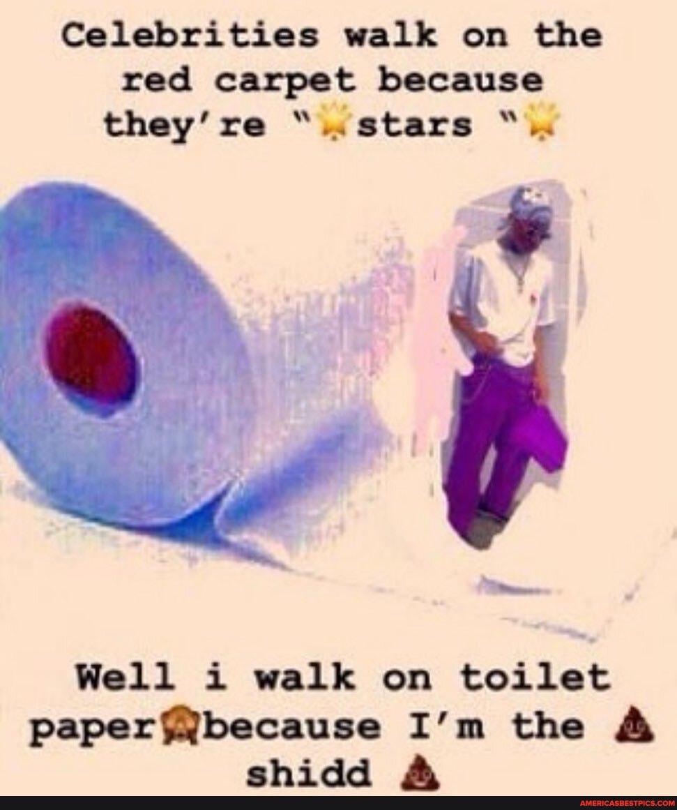 Celebrities walk on the red carpet because they're "stars
Well i walk on toilet
paper! I'm the & chiaa