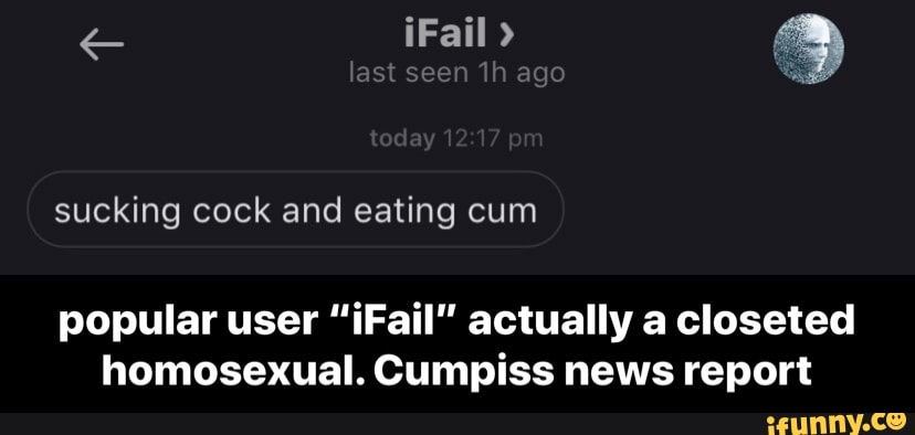 popular user "iFail" actually a closeted
homosexual. Cumpiss news report - popular user “iFail” actually a closeted homosexual. Cumpiss news report