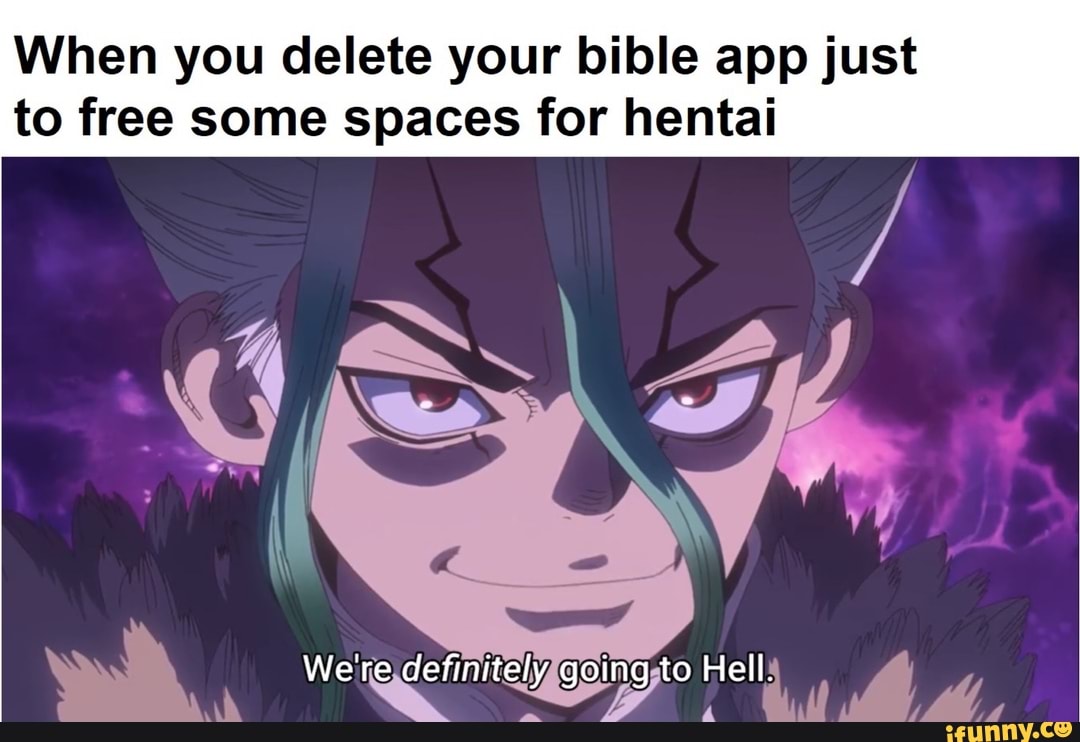 When you delete your bible app just to free some spaces for hentai
We're definitely going to Hell.