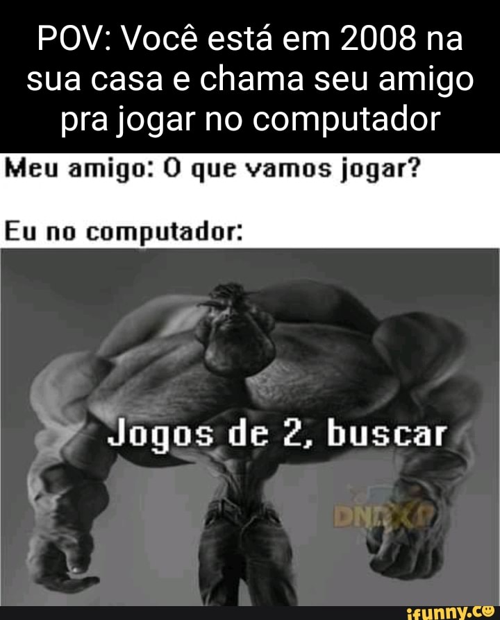 Meu amigo: O que vamos jogar? Eu no computador: Jogos de 2, buscar - iFunny  Brazil