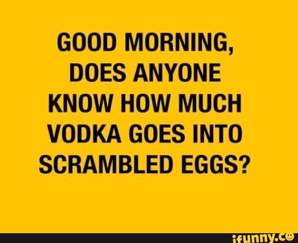 Good Morning, Does Anyone Know How Much Vodka Goes Into Scrambled Eggs 