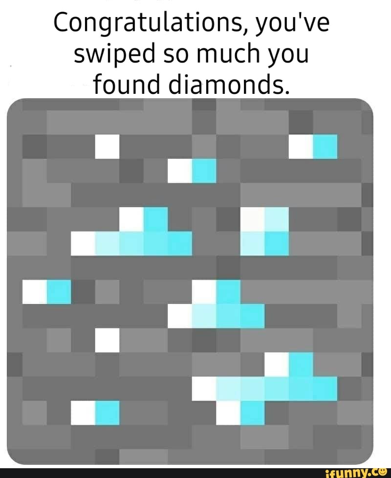 Congratulations, you've
swiped so much you
found diamonds.
