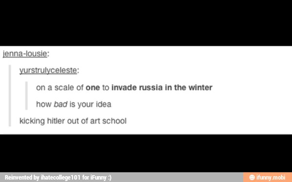 yurstrulyc
on of one to invade russia in the winter
bad