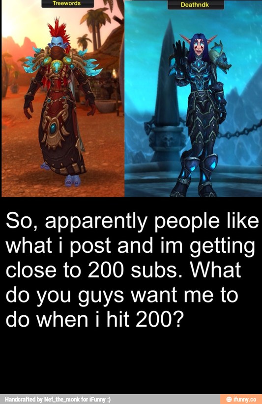So, apparently people like
what i post and im getting
close to 200 subs. What
do you guys want me to
do when i hit 200?