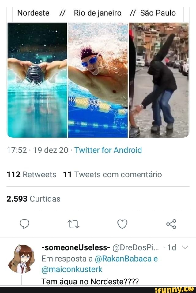 Nordeste Riodejaneiro São Paulo
19 dez 20 Twitter for Android
112 Retweets 11 Tweets com comentário
2.593 Curtidas
-someoneUseless- (DDreDosPi...
Em resposta a (QRakanBabaca e
(Qmaiconkusterk
Tem água no Nordeste????