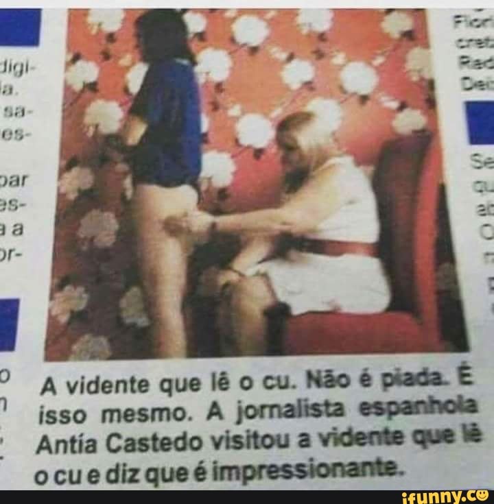isso mesmo. A jornalista espanhola
Antia Castedo visitou a vidente que é
o cu e diz que é impressionante.
