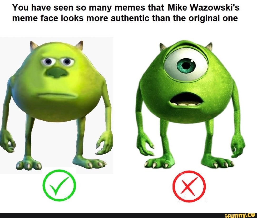 You have seen so many memes that Mike Wazowskis meme face looks more 