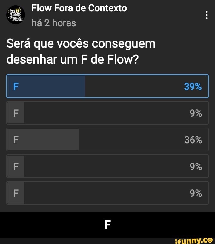 mi Flow Fora de Contexto horas
Será que vocês conseguem desenhar um F de Flow?
39%
9%
36%
9%
9% - F