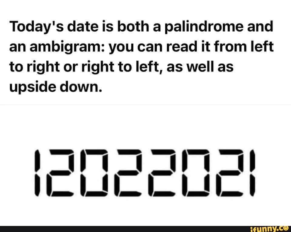 Today's date is both a palindrome and an ambigram you can read it from